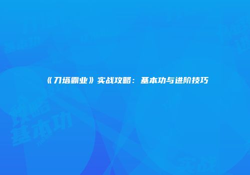 《刀塔霸业》实战攻略：基本功与进阶技巧