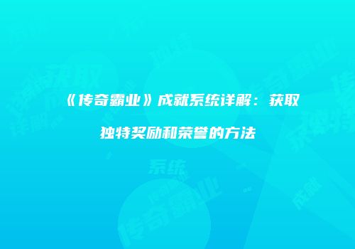 《传奇霸业》成就系统详解：获取独特奖励和荣誉的方法