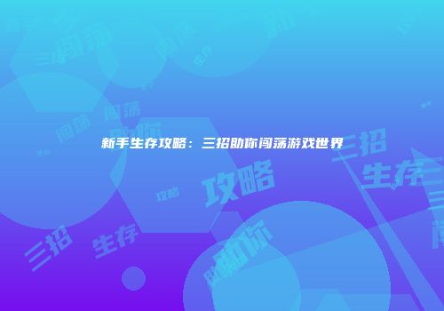 新手生存攻略：三招助你闯荡游戏世界
