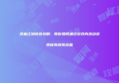 热血江湖锻造攻略：教你如何通过游戏内活动获得稀有锻铁结晶
