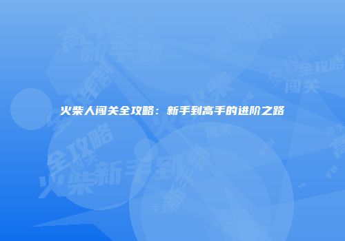 火柴人闯关全攻略：新手到高手的进阶之路