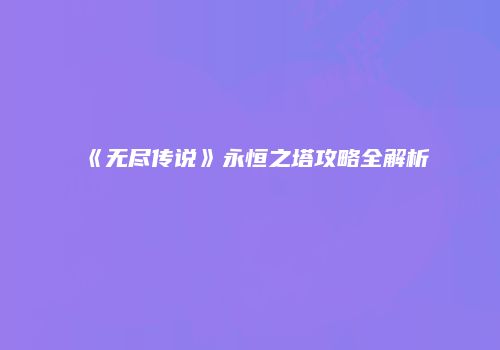 《无尽传说》永恒之塔攻略全解析