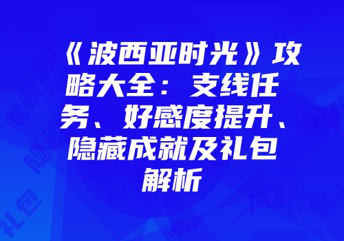 《波西亚时光》攻略大全：支线任务、好感度提升、隐藏成就及礼包解析