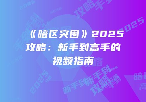 《暗区突围》2025攻略：新手到高手的视频指南
