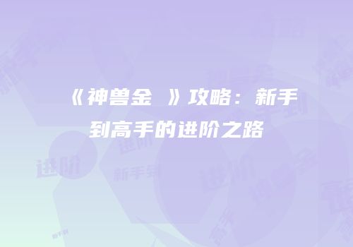 《神兽金犼》攻略：新手到高手的进阶之路