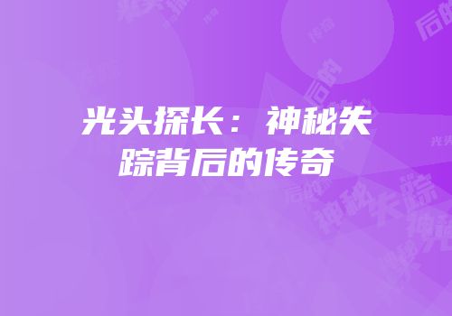 光头探长：神秘失踪背后的传奇