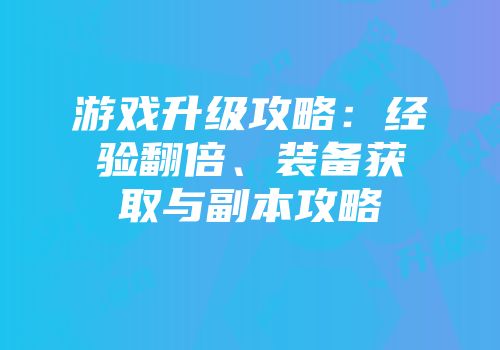 游戏升级攻略：经验翻倍、装备获取与副本攻略
