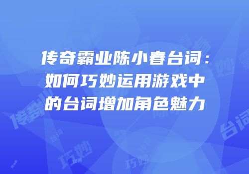 传奇霸业陈小春台词：如何巧妙运用游戏中的台词增加角色魅力
