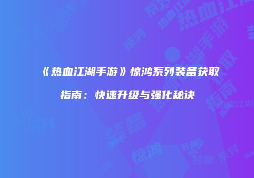 《热血江湖手游》惊鸿系列装备获取指南：快速升级与强化秘诀