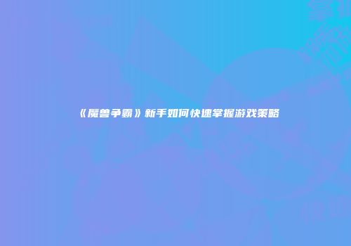 《魔兽争霸》新手如何快速掌握游戏策略