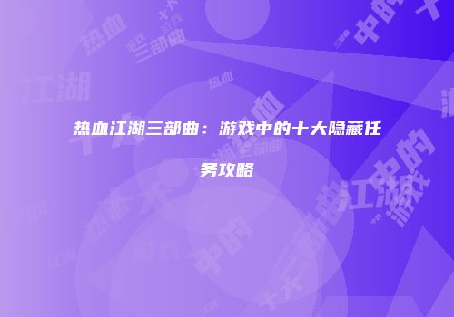 热血江湖三部曲：游戏中的十大隐藏任务攻略