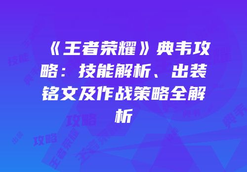 《王者荣耀》典韦攻略：技能解析、出装铭文及作战策略全解析