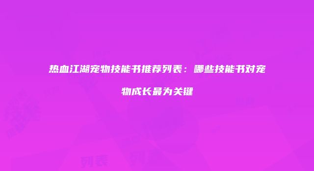 热血江湖宠物技能书推荐列表：哪些技能书对宠物成长最为关键