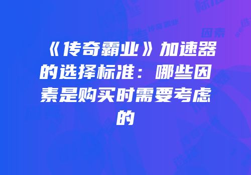 《传奇霸业》加速器的选择标准：哪些因素是购买时需要考虑的