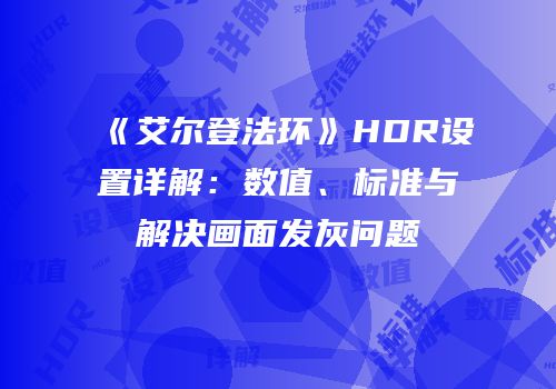 《艾尔登法环》HDR设置详解：数值、标准与解决画面发灰问题