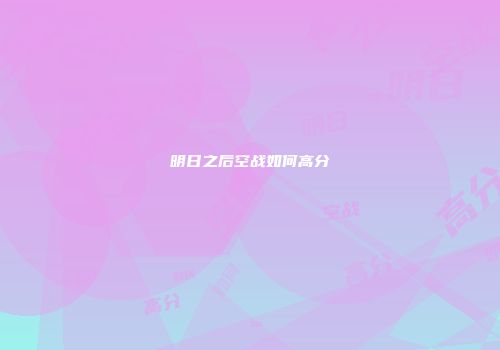 明日之后空战如何高分