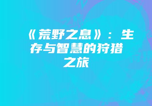 《荒野之息》：生存与智慧的狩猎之旅