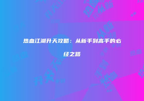 热血江湖升天攻略：从新手到高手的必经之路