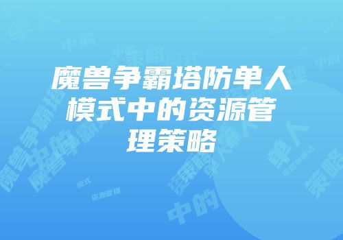 魔兽争霸塔防单人模式中的资源管理策略