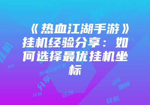 《热血江湖手游》挂机经验分享：如何选择最优挂机坐标