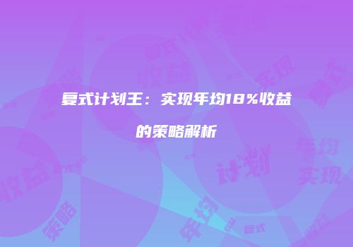复式计划王：实现年均18%收益的策略解析