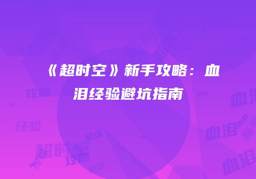 《超时空》新手攻略：血泪经验避坑指南