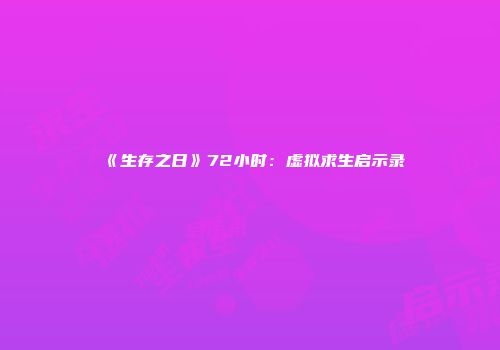 《生存之日》72小时：虚拟求生启示录