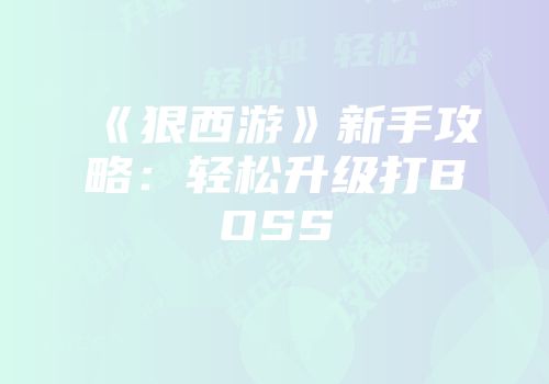 《狠西游》新手攻略：轻松升级打BOSS