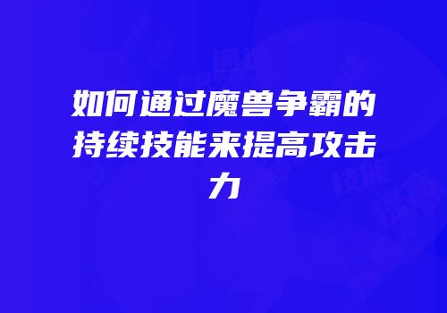 如何通过魔兽争霸的持续技能来提高攻击力