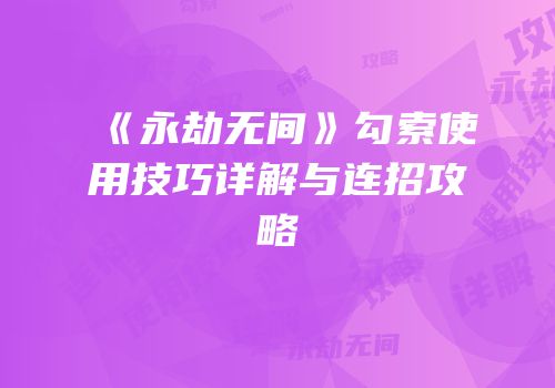 《永劫无间》勾索使用技巧详解与连招攻略