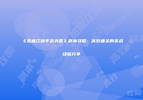 《热血江湖手游天香》副本攻略：高效通关的实战经验分享
