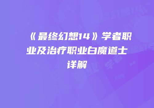《最终幻想14》学者职业及治疗职业白魔道士详解