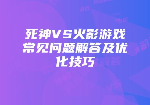 死神VS火影游戏常见问题解答及优化技巧