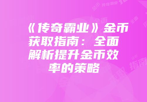 《传奇霸业》金币获取指南：全面解析提升金币效率的策略