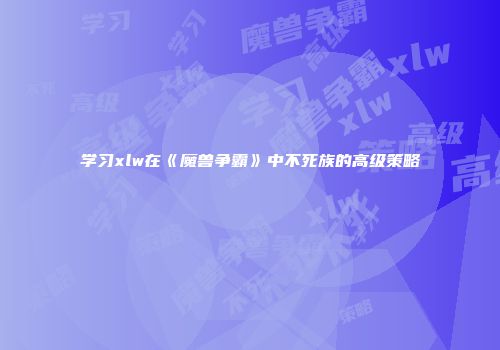 学习xlw在《魔兽争霸》中不死族的高级策略