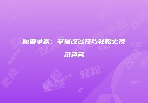 魔兽争霸：掌握改名技巧轻松更换角色名
