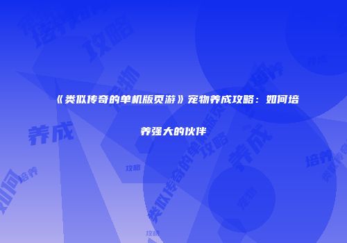 《类似传奇的单机版页游》宠物养成攻略：如何培养强大的伙伴