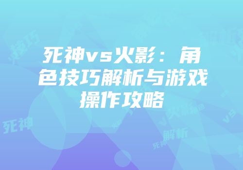 死神vs火影：角色技巧解析与游戏操作攻略