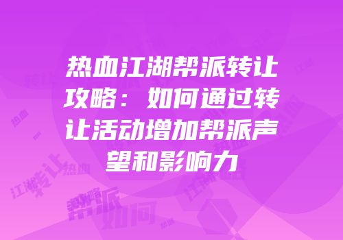 热血江湖帮派转让攻略：如何通过转让活动增加帮派声望和影响力