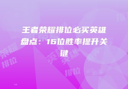 王者荣耀排位必买英雄盘点：16位胜率提升关键