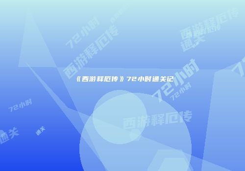 《西游释厄传》72小时通关记