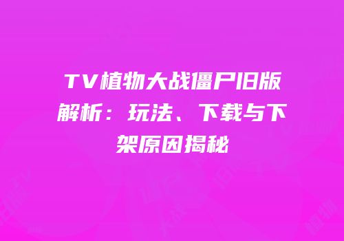 TV植物大战僵尸旧版解析：玩法、下载与下架原因揭秘
