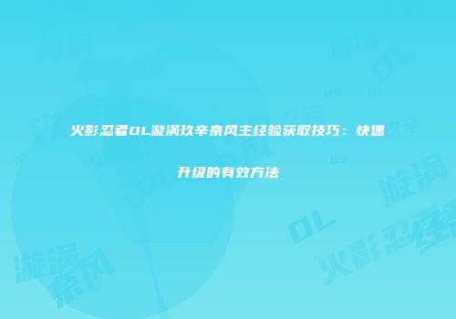 火影忍者OL漩涡玖辛奈风主经验获取技巧：快速升级的有效方法