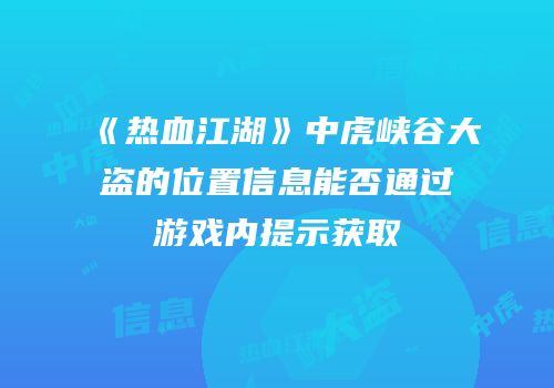 《热血江湖》中虎峡谷大盗的位置信息能否通过游戏内提示获取
