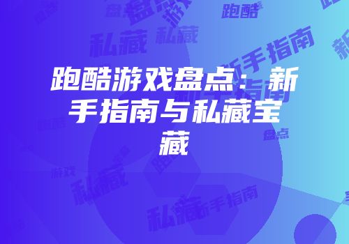 跑酷游戏盘点：新手指南与私藏宝藏
