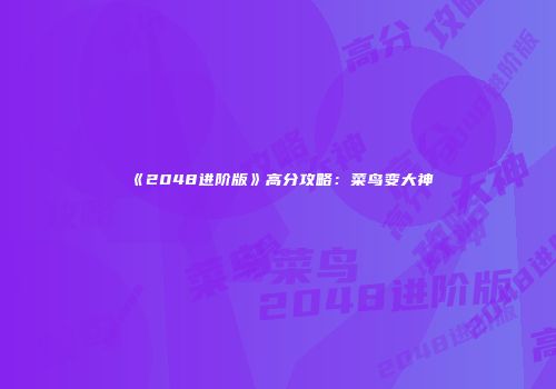 《2048进阶版》高分攻略：菜鸟变大神