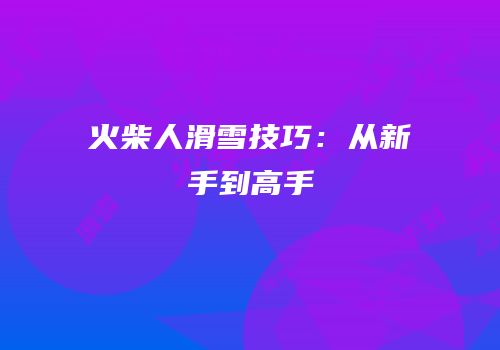 火柴人滑雪技巧：从新手到高手