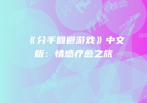 《分手回避游戏》中文版：情感疗愈之旅