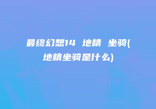 最终幻想14 地精 坐骑(地精坐骑是什么)