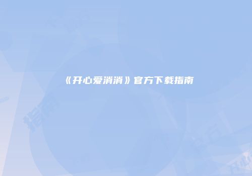 《开心爱消消》官方下载指南